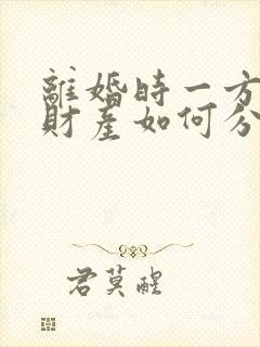 离婚时一方出轨财产如何分割