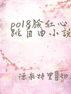 po18脸红心跳自由小说阅读网