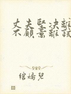 丈夫坚决离婚我不愿意离该咋样挽回