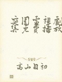 突围电视剧45集免费播放西瓜