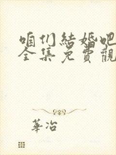 咱们结婚吧高清全集免费观看