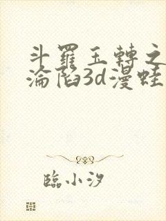 斗罗玉转之双美沦陷3d漫蛙