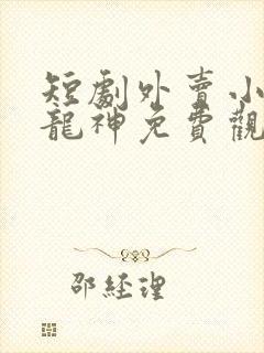 短剧外卖小哥是龙神免费观看