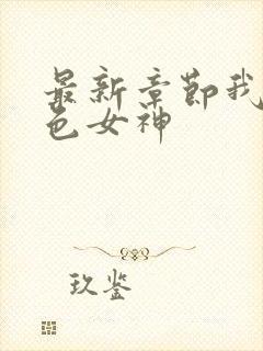 最新章节我的绝色女神