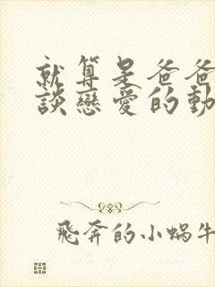 就算是爸爸也想谈恋爱的动漫字幕