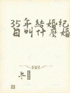 35年结婚纪念日叫什么婚