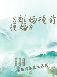 《离婚后前夫求复婚》