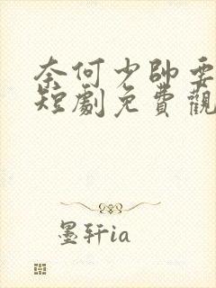 奈何少帅要娶我短剧免费观看全集高清