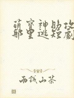 萌宝神助攻爹爹那里逃短剧