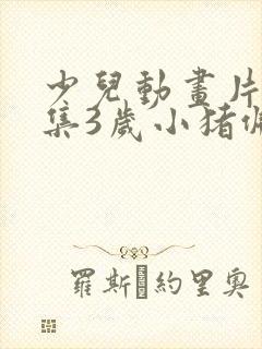 少儿动画片大全集3岁小猪佩奇