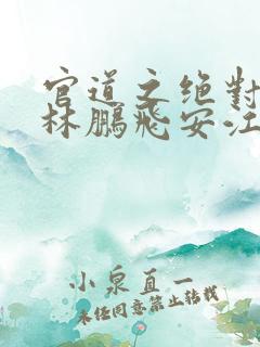 官道之绝对权力林鹏飞安江小说全集免费