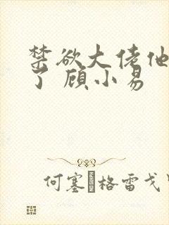 禁欲大佬他沦陷了 顾小易