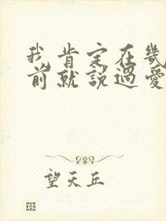 我肯定在几百年前就说过爱你原唱