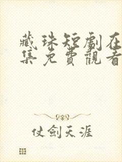 藏珠短剧在线全集免费观看