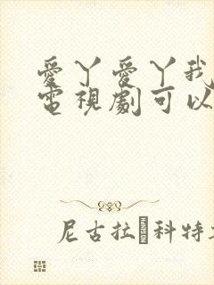 爱丫爱丫我愿意电视剧可以在哪看