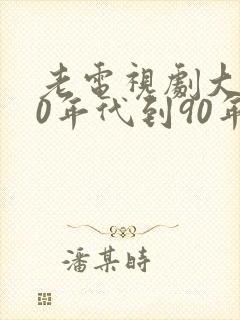 老电视剧大全70年代到90年代