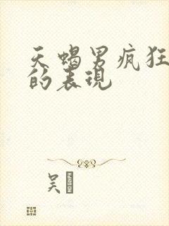 天蝎男疯狂爱你的表现