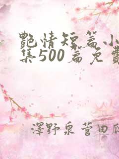 艳情短篇小说合集500篇免费