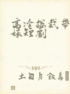 高冷总裁带娃求嫁短剧