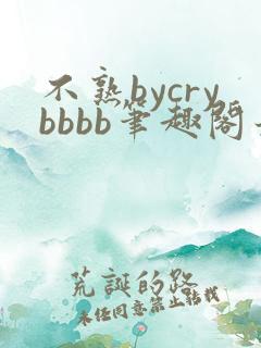 不熟bycrybbbb笔趣阁最新章节