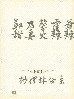 郑乃馨霍爷超宠甜妻火辣辣