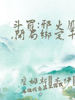 斗罗:邪火凤凰,开局绑定千仞雪