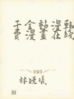 千金动漫韩漫免费漫画在线阅读