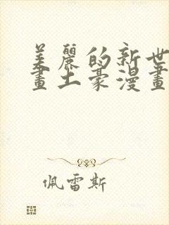 美丽的新世界漫画土豪漫画下拉式