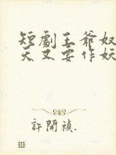 短剧王爷奴婢今天又要作妖了