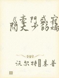 《豪门盛宠:财阀大少的娇蛮妻》