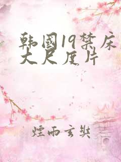 韩国19禁床戏大尺度片