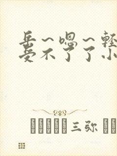 岳~嗯~轻点~受不了了小说