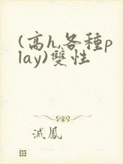 (高h,各种play)双性