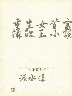 重生女首富娇养摄政王小说全文免费阅读