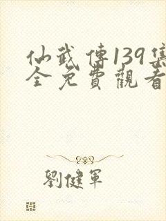 仙武传139集全免费观看高清