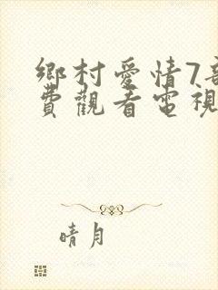 乡村爱情7部免费观看电视剧全集