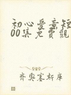 初心爱意短剧100集免费观看