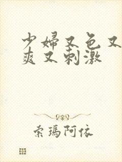 少妇又色又猛又爽又刺激