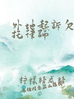 外地起诉欠款委托律师