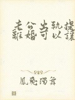 老公出轨提出来离婚可以让他净身出户