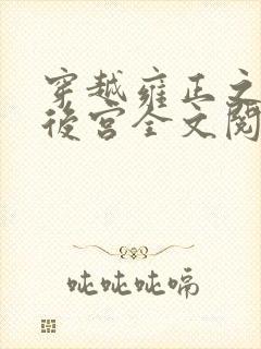 穿越雍正之极品后宫全文阅读