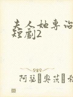 夫人她专治不服短剧2