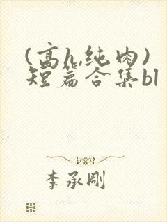 (高h,纯肉)短篇合集bl