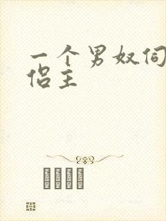 一个男奴伺候情侣主