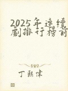 2025年连续剧排行榜前十名