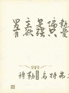 男主是偏执狂占有欲强只爱女主的小说