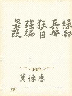 最强狂兵绿帽版改编自哪部小说