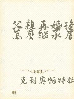 父亲再婚后子女怎么继承房产