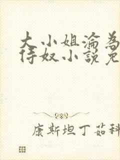 大小姐沦为庶的侍奴小说免费阅读