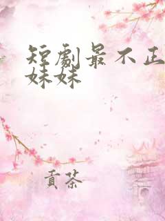 短剧最不正经是妹妹